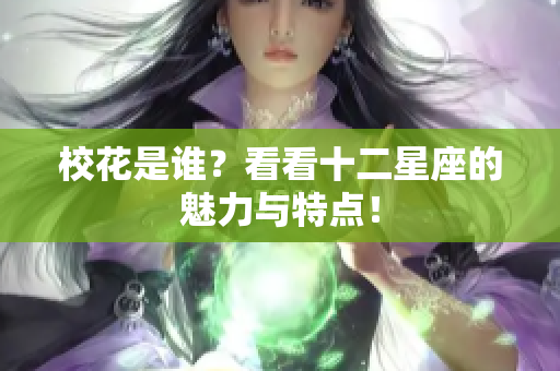 校花是谁？看看十二星座的魅力与特点！