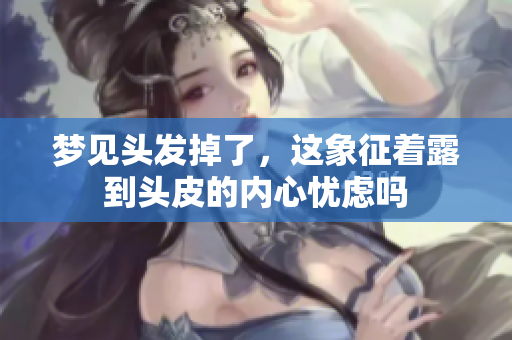 梦见头发掉了，这象征着露到头皮的内心忧虑吗