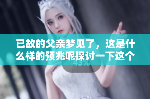 已故的父亲梦见了，这是什么样的预兆呢探讨一下这个问题