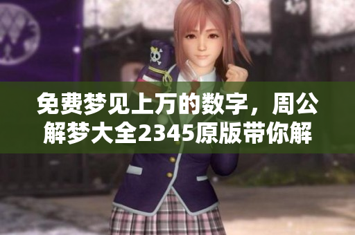 免费梦见上万的数字，周公解梦大全2345原版带你解读潜意识奥秘