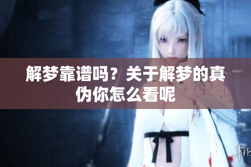 解梦靠谱吗？关于解梦的真伪你怎么看呢