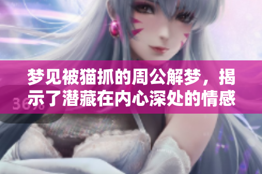 梦见被猫抓的周公解梦，揭示了潜藏在内心深处的情感变化