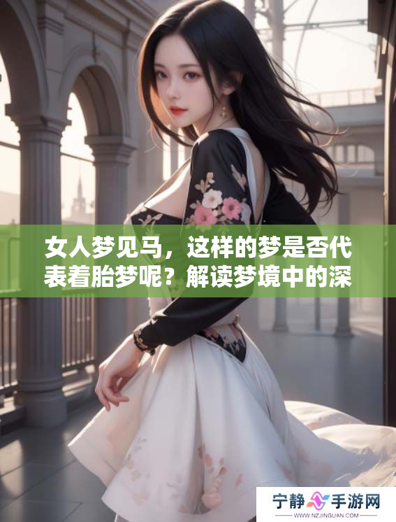 女人梦见马，这样的梦是否代表着胎梦呢？解读梦境中的深层含义。
