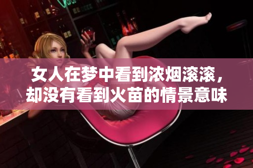 女人在梦中看到浓烟滚滚，却没有看到火苗的情景意味着什么呢