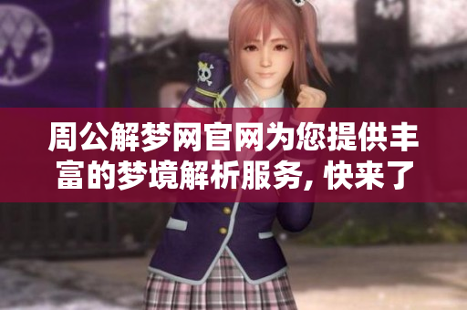 周公解梦网官网为您提供丰富的梦境解析服务, 快来了解更多梦的秘密吧
