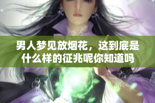男人梦见放烟花，这到底是什么样的征兆呢你知道吗
