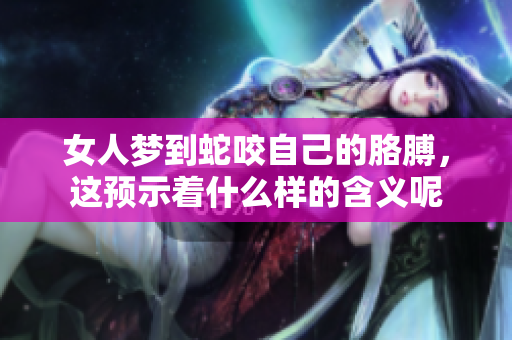 女人梦到蛇咬自己的胳膊，这预示着什么样的含义呢