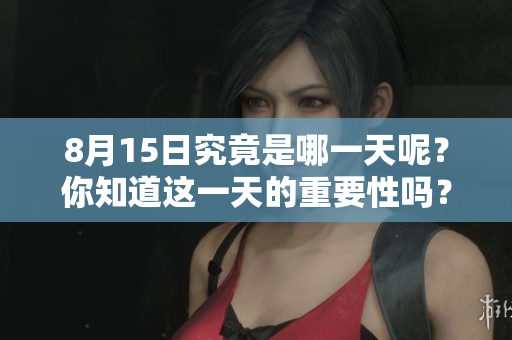 8月15日究竟是哪一天呢？你知道这一天的重要性吗？