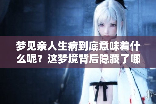 梦见亲人生病到底意味着什么呢？这梦境背后隐藏了哪些深层含义呢
