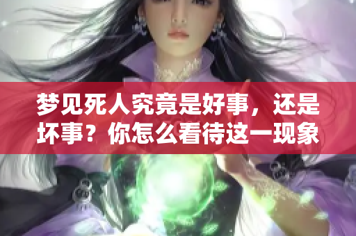 梦见死人究竟是好事，还是坏事？你怎么看待这一现象？