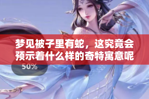 梦见被子里有蛇，这究竟会预示着什么样的奇特寓意呢