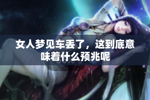 女人梦见车丢了，这到底意味着什么预兆呢
