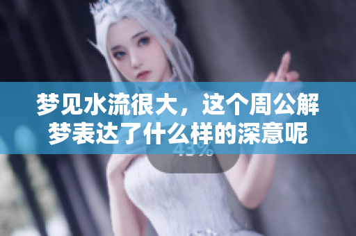 梦见水流很大，这个周公解梦表达了什么样的深意呢