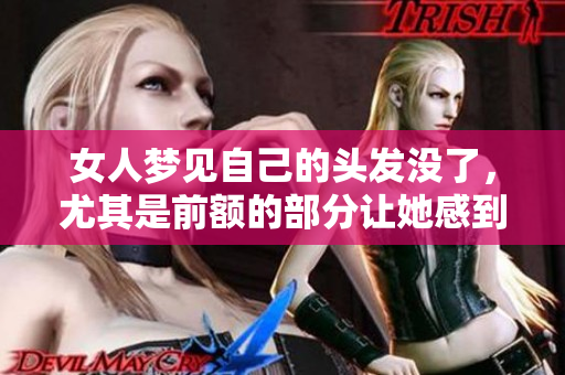 女人梦见自己的头发没了，尤其是前额的部分让她感到很困惑