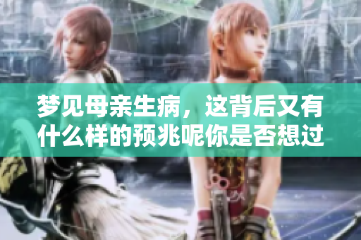 梦见母亲生病，这背后又有什么样的预兆呢你是否想过？