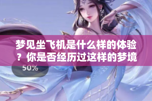 梦见坐飞机是什么样的体验？你是否经历过这样的梦境呢？