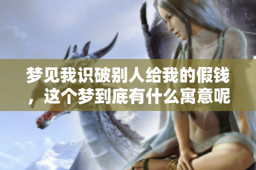 梦见我识破别人给我的假钱，这个梦到底有什么寓意呢