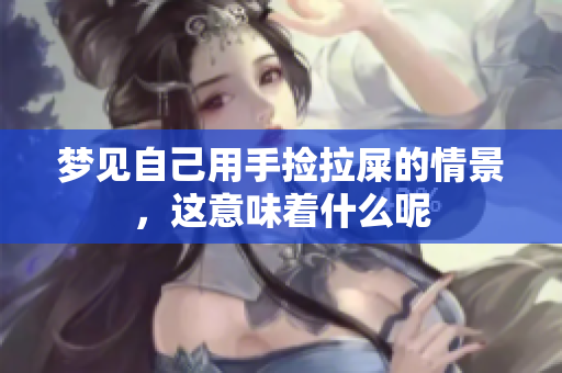 梦见自己用手捡拉屎的情景，这意味着什么呢