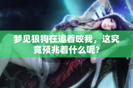 梦见狼狗在追着咬我，这究竟预兆着什么呢？