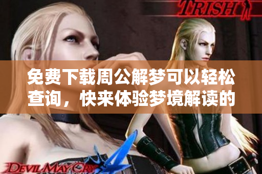 免费下载周公解梦可以轻松查询，快来体验梦境解读的乐趣吧