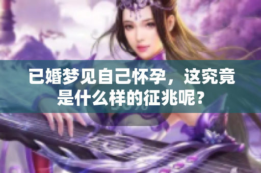 已婚梦见自己怀孕，这究竟是什么样的征兆呢？