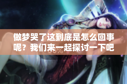 做梦哭了这到底是怎么回事呢？我们来一起探讨一下吧