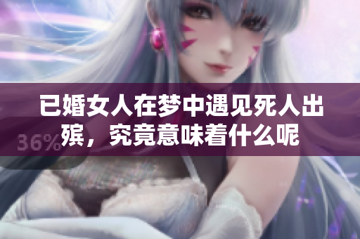 已婚女人在梦中遇见死人出殡，究竟意味着什么呢
