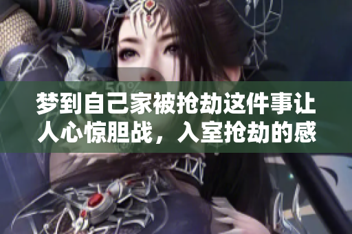 梦到自己家被抢劫这件事让人心惊胆战，入室抢劫的感觉令人不安