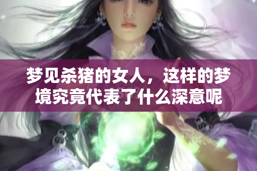梦见杀猪的女人，这样的梦境究竟代表了什么深意呢