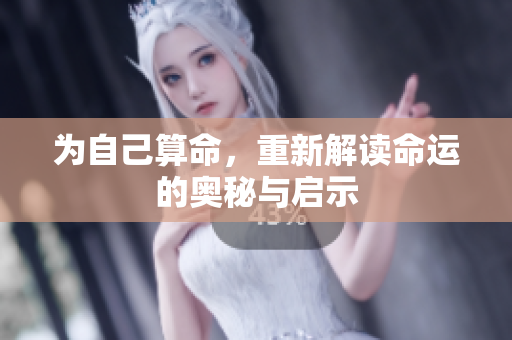 为自己算命，重新解读命运的奥秘与启示