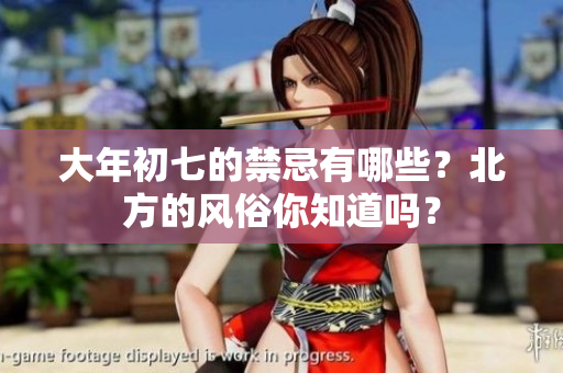 大年初七的禁忌有哪些？北方的风俗你知道吗？