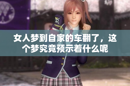 女人梦到自家的车翻了，这个梦究竟预示着什么呢