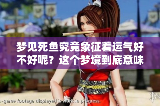 梦见死鱼究竟象征着运气好不好呢？这个梦境到底意味着什么？
