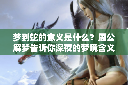 梦到蛇的意义是什么？周公解梦告诉你深夜的梦境含义