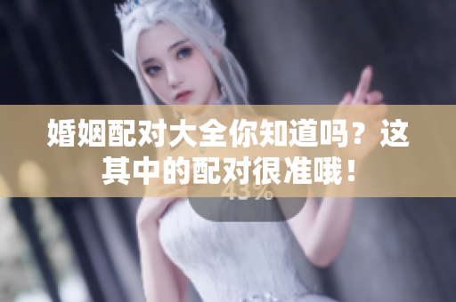 婚姻配对大全你知道吗？这其中的配对很准哦！