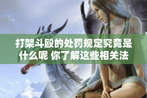 打架斗殴的处罚规定究竟是什么呢 你了解这些相关法律条款吗