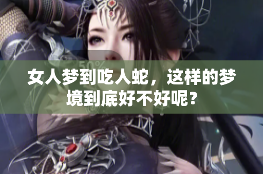 女人梦到吃人蛇，这样的梦境到底好不好呢？