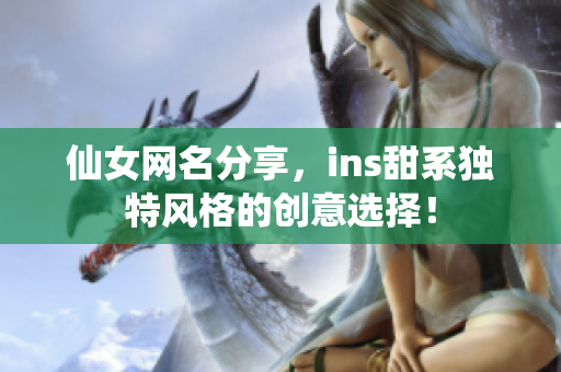 仙女网名分享，ins甜系独特风格的创意选择！