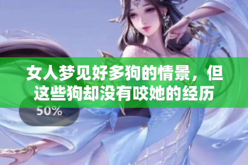 女人梦见好多狗的情景，但这些狗却没有咬她的经历