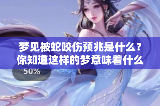 梦见被蛇咬伤预兆是什么？你知道这样的梦意味着什么吗
