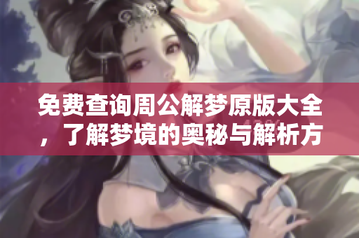 免费查询周公解梦原版大全，了解梦境的奥秘与解析方法