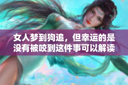 女人梦到狗追，但幸运的是没有被咬到这件事可以解读成什么呢