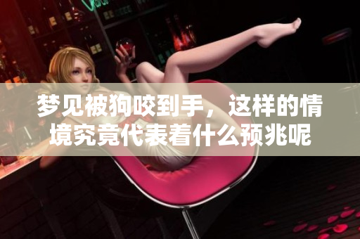 梦见被狗咬到手，这样的情境究竟代表着什么预兆呢