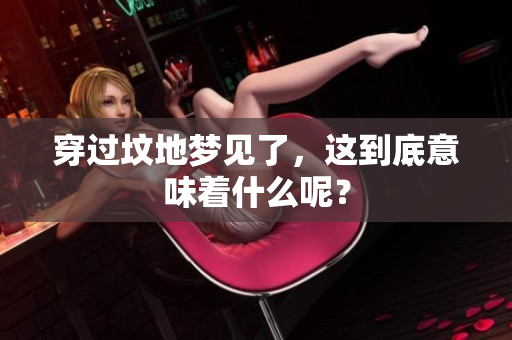 穿过坟地梦见了，这到底意味着什么呢？
