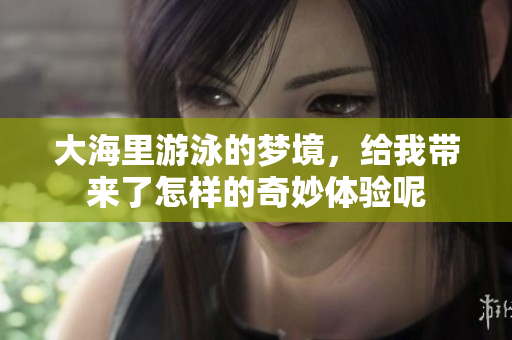 大海里游泳的梦境，给我带来了怎样的奇妙体验呢
