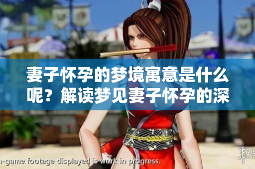 妻子怀孕的梦境寓意是什么呢？解读梦见妻子怀孕的深层含义。