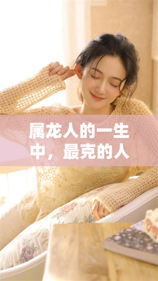 属龙人的一生中，最克的人是谁呢？探秘属龙人命运中的相克关系。