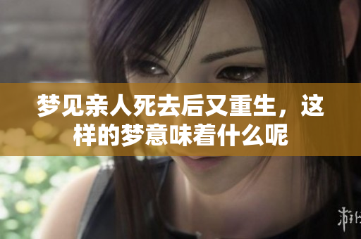 梦见亲人死去后又重生，这样的梦意味着什么呢