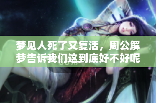 梦见人死了又复活，周公解梦告诉我们这到底好不好呢？