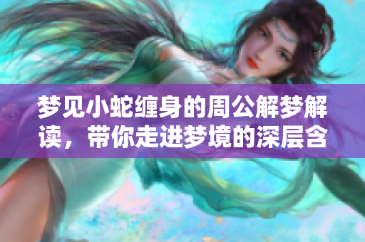 梦见小蛇缠身的周公解梦解读，带你走进梦境的深层含义